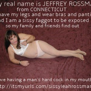 This is JEFFREY ROSSMAN from CONNECTICUT ******* as a panty wearing sissy faggot